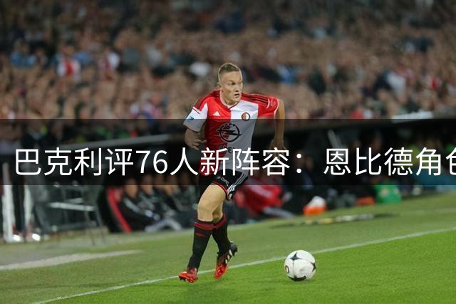 巴克利评76人新阵容：恩比德角色将转变 或需为团队改打蓝领