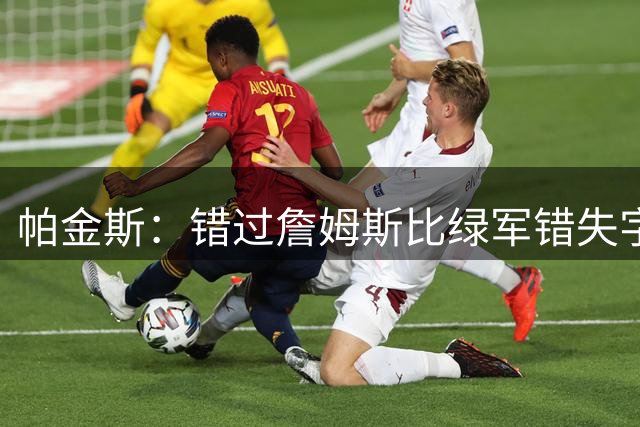 帕金斯：错过詹姆斯比绿军错失字母哥更糟 骑士十年内无缘总冠军
